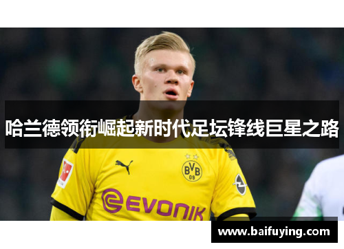 哈兰德领衔崛起新时代足坛锋线巨星之路